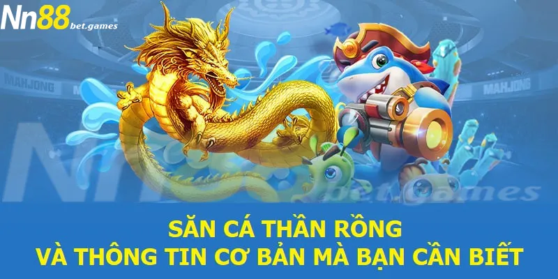 Săn cá thần rồng và thông tin cơ bản bạn cần biết