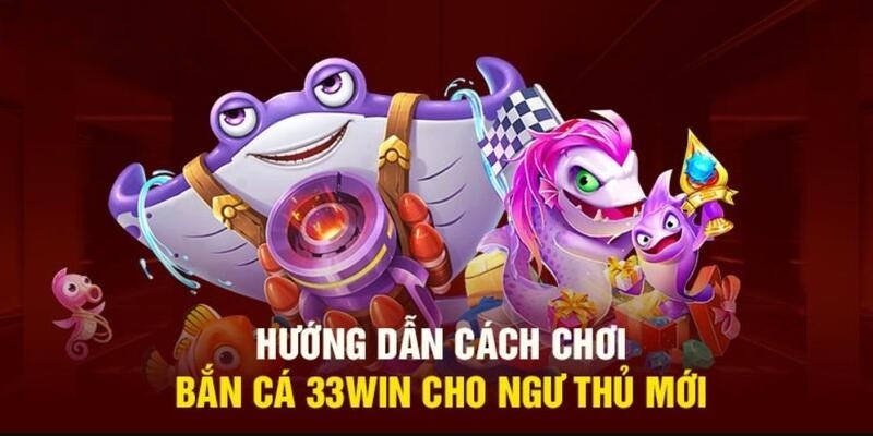 Hướng dẫn tham gia chơi bắn cá 33win cho người mới